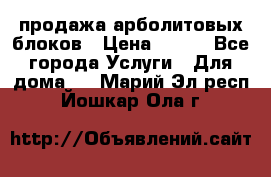 продажа арболитовых блоков › Цена ­ 110 - Все города Услуги » Для дома   . Марий Эл респ.,Йошкар-Ола г.